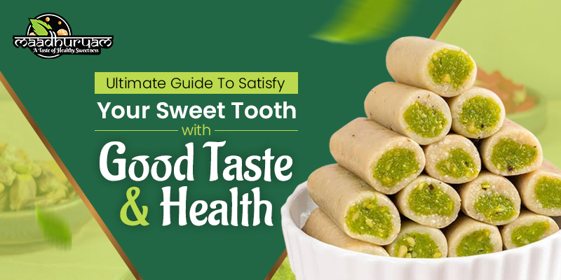 Ultimate Guide To Satisfy Your Sweet Tooth With Good Taste & Health